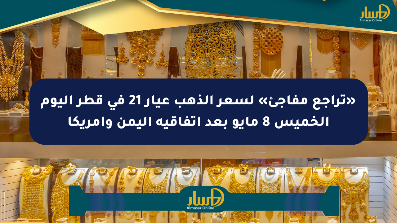 «تراجع مفاجئ» لسعر الذهب عيار 21 في قطر اليوم الخميس 8 مايو بعد اتفاقية اليمن وأمريكا